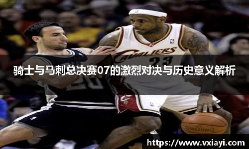 骑士与马刺总决赛07的激烈对决与历史意义解析